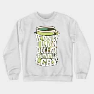 If only I had a dollar whenever I cry Crewneck Sweatshirt